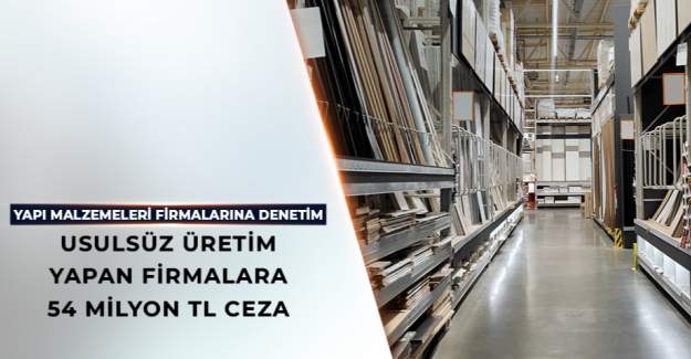 Usulsüz Üretim Yapan Yapı Malzemeleri Firmalarına 54 Milyon tl Ceza